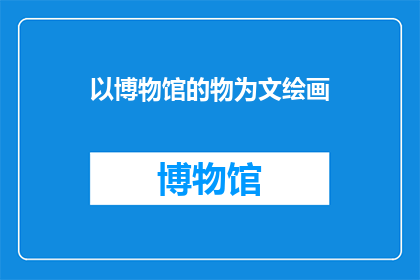 以博物馆的物为文绘画(如何将博物馆的展品转化为引人入胜的绘画作品？)