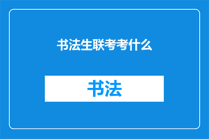 书法生联考考什么(书法生联考究竟考察哪些内容？)