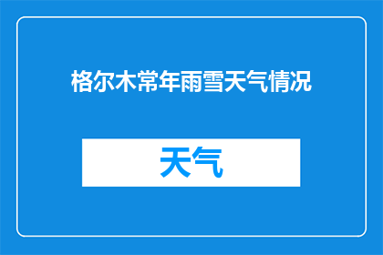 格尔木常年雨雪天气情况(格尔木的四季如何？常年雨雪天气下，这里的气候有何独特之处？)