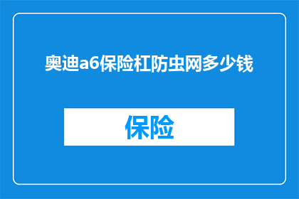 奥迪a6保险杠防虫网多少钱(奥迪A6保险杠防虫网的价格是多少？)