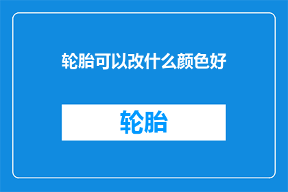 轮胎可以改什么颜色好(轮胎颜色选择指南：哪种颜色最适合你的爱车？)