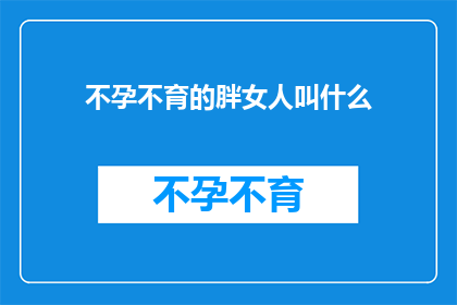 不孕不育的胖女人叫什么(面对不孕不育困扰的胖女人，我们该如何称呼她们？)