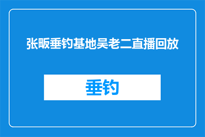 张畈垂钓基地吴老二直播回放(张畈垂钓基地吴老二直播回放：你错过了什么精彩瞬间？)