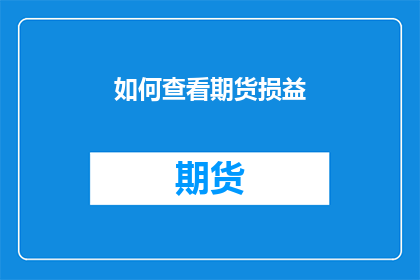 如何查看期货损益(如何查询期货交易的盈亏情况？)