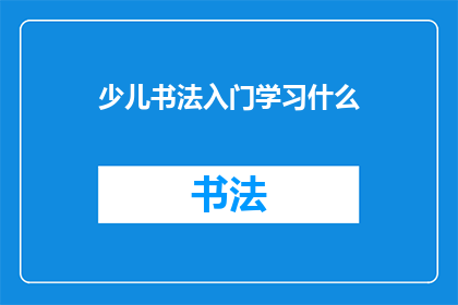 少儿书法入门学习什么(少儿书法入门学习什么？)