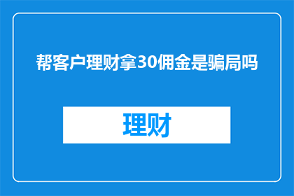 帮客户理财拿30佣金是骗局吗(是否遭遇了帮客户理财却收取30佣金的骗局？)