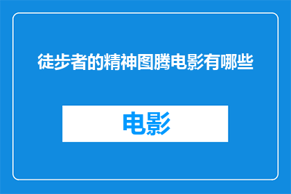 徒步者的精神图腾电影有哪些(有哪些电影展现了徒步者的精神图腾？)