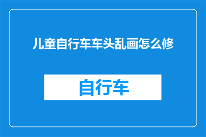 儿童自行车车头乱画怎么修(如何修复儿童自行车车头涂鸦问题？)