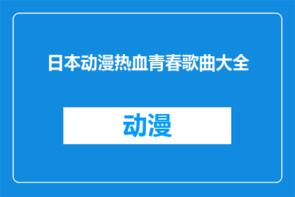 日本动漫热血青春歌曲大全(日本动漫热血青春歌曲大全能否提供一份详尽的列表，以供那些渴望探索日本动漫中热血与青春主题音乐的爱好者参考？)
