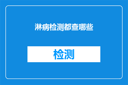 淋病检测都查哪些(淋病检测涵盖哪些内容？)