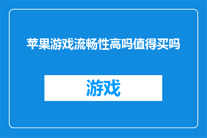 苹果游戏流畅性高吗值得买吗(苹果游戏是否流畅？值得购买吗？)
