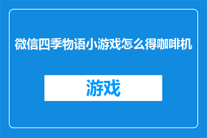 微信四季物语小游戏怎么得咖啡机(如何在游戏中获得微信四季物语中的咖啡机？)