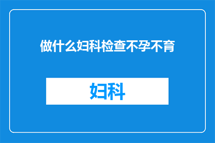 做什么妇科检查不孕不育(您是否在寻求专业的妇科检查以诊断不孕不育问题？)