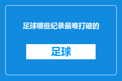 足球哪些纪录最难打破的(足球界中，哪些纪录至今难以被超越？)