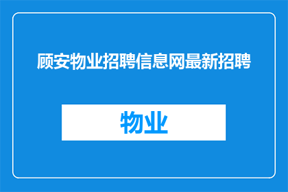 顾安物业招聘信息网最新招聘(顾安物业招聘信息网最新招聘动态，您是否准备好加入我们？)