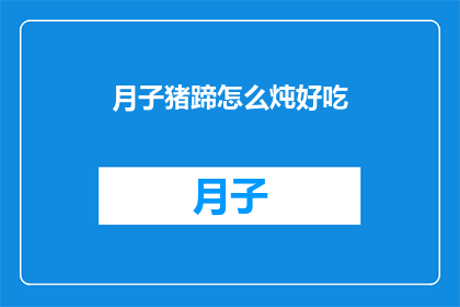 月子猪蹄怎么炖好吃(如何烹制美味的月子猪蹄？)