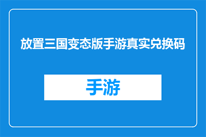 放置三国变态版手游真实兑换码(放置三国变态版手游真实兑换码是什么？)