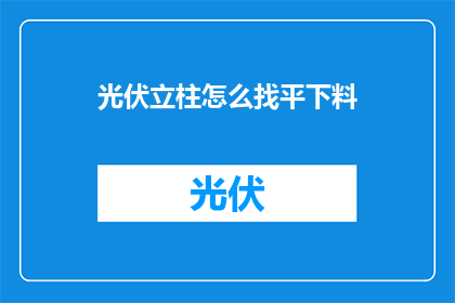 光伏立柱怎么找平下料(如何确保光伏立柱的平整度以便于下料？)