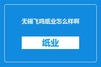 无锡飞鸣纸业怎么样啊(无锡飞鸣纸业的运营状况如何？)