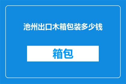 池州出口木箱包装多少钱(池州出口木箱包装的价格是多少？)