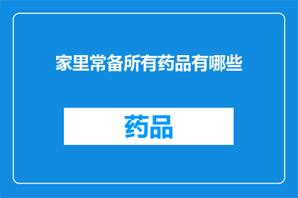 家里常备所有药品有哪些(家中常备药品清单：您应该准备哪些基本药物以应对常见健康问题？)