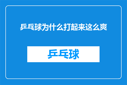 乒乓球为什么打起来这么爽(乒乓球为何能带来如此畅快淋漓的竞技体验？)