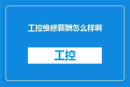 工控维修薪酬怎么样啊(工控维修行业的薪酬水平如何？)