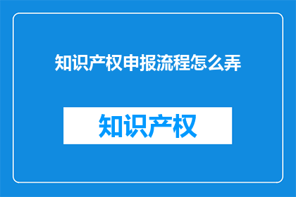 知识产权申报流程怎么弄(如何正确完成知识产权的申报流程？)
