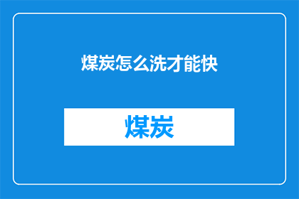 煤炭怎么洗才能快(如何高效清洗煤炭以加快其使用速度？)