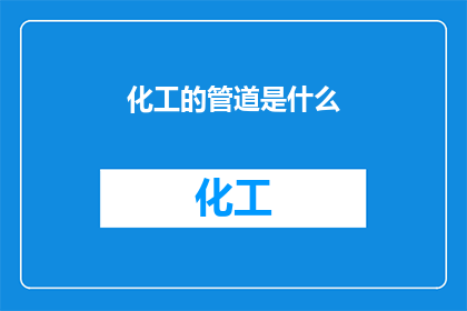 化工的管道是什么(化工管道是什么？这一疑问句类型的长标题，旨在吸引读者的注意力，并激发他们对化工管道这一重要话题的好奇心通过将问题形式化，我们不仅能够引起读者的思考，还能够让他们在阅读过程中产生共鸣，从而加深对化工管道重要性的认识)