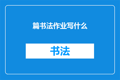 篇书法作业写什么(书法作业应写什么内容？)