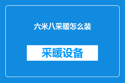 六米八采暖怎么装(如何高效安装六米八的采暖系统？)
