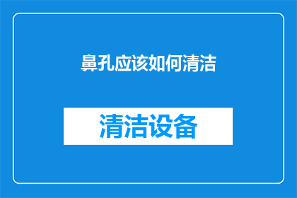 鼻孔应该如何清洁(如何正确清洁鼻孔？)