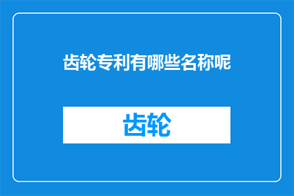 齿轮专利有哪些名称呢(探讨齿轮专利名称的多样性：揭示其命名背后的创新与策略)
