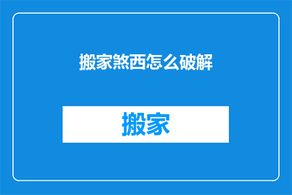 搬家煞西怎么破解(如何有效破解搬家带来的不利风水影响？)