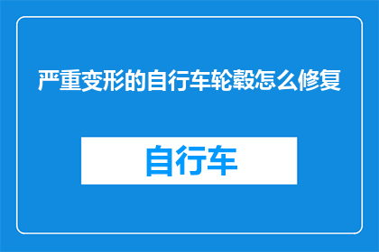 严重变形的自行车轮毂怎么修复(如何修复严重变形的自行车轮毂？)