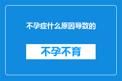 不孕症什么原因导致的(不孕症背后的原因是什么？)