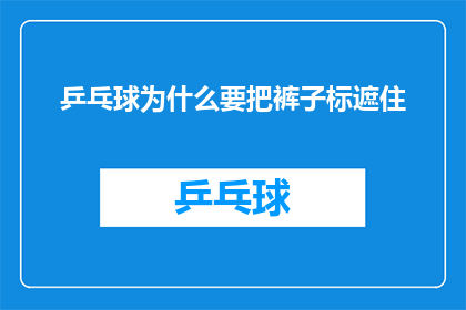 乒乓球为什么要把裤子标遮住(乒乓球运动中，为何运动员会将裤子遮盖？)
