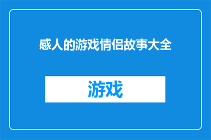 感人的游戏情侣故事大全(感人的游戏情侣故事大全：一段跨越虚拟与现实的浪漫旅程)