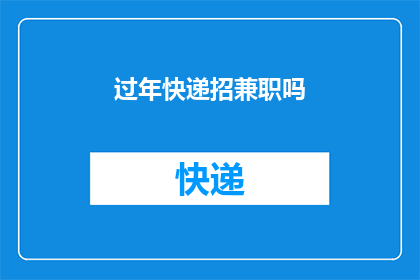 过年快递招兼职吗(过年期间，快递行业是否开放兼职机会？)