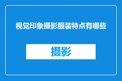 视觉印象摄影服装特点有哪些(视觉印象摄影服装特点有哪些？)