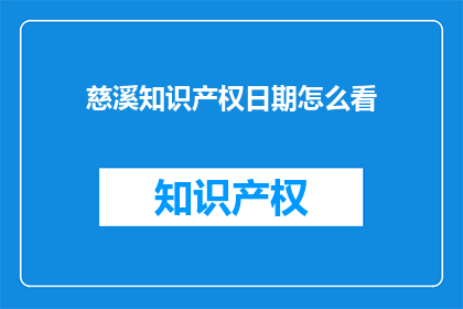 慈溪知识产权日期怎么看(如何解读慈溪知识产权的日期信息？)