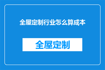 全屋定制行业怎么算成本(全屋定制行业如何精确计算成本？)