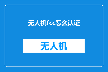 无人机fcc怎么认证(如何为无人机申请FCC认证？)