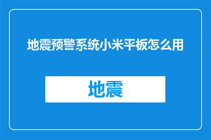 地震预警系统小米平板怎么用(如何有效利用小米平板进行地震预警系统？)