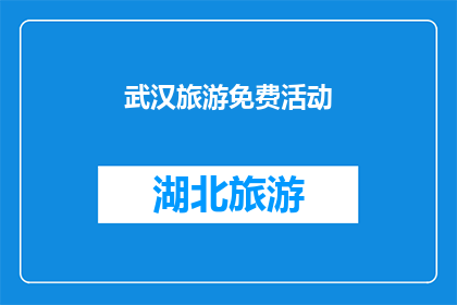 武汉旅游免费活动(武汉旅游免费活动：探索城市的魅力，享受无成本的旅行体验吗？)