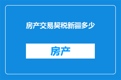 房产交易契税新疆多少(新疆房产交易契税是多少？)