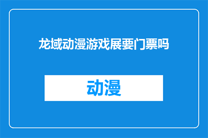 龙域动漫游戏展要门票吗(龙域动漫游戏展是否需要门票？)
