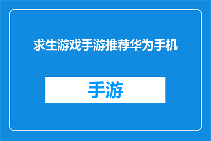 求生游戏手游推荐华为手机(华为手机用户，求生游戏手游推荐指南)