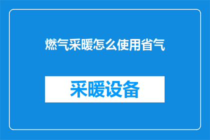 燃气采暖怎么使用省气(如何有效使用燃气采暖以节省能源？)